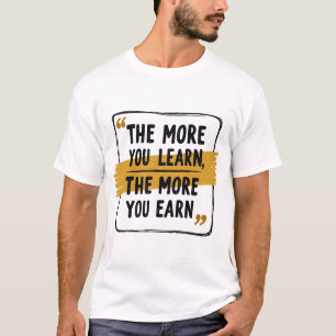 The More You Learn, The More You Earn - Motivation T-Shirt