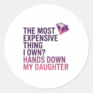 The Most Expensive Thing I Own_ Hands Down My Daug Classic Round Sticker