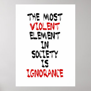 The most violent element in society is ignorance poster