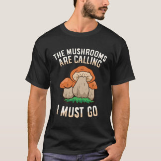 The Mushrooms Are Calling And I Must Go Mycology F T-Shirt