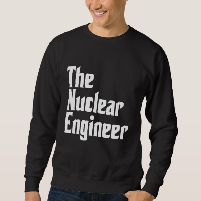 The Nuclear Engineer Engineering Apparel Sweatshirt (Front)