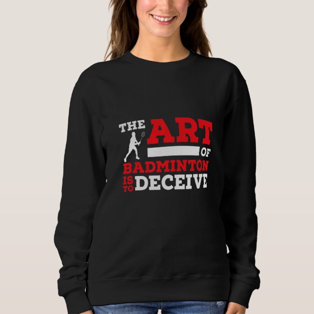 The Of Badminton Is To Deceive Badminton Player   Sweatshirt (Front)