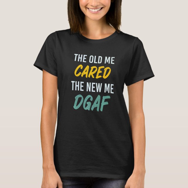 The Old Me Cared The New Me DGAF Apparel sarcasm   T-Shirt (Front)
