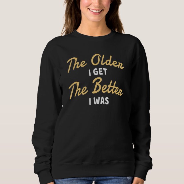The Older I Get The Better I Was Funny Older Senio Sweatshirt (Front)