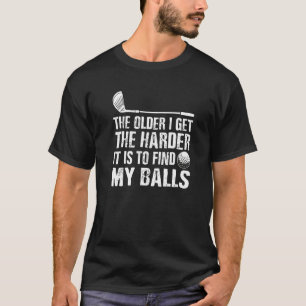 The Older I Get The Harder Is To Find My Balls Gol T-Shirt