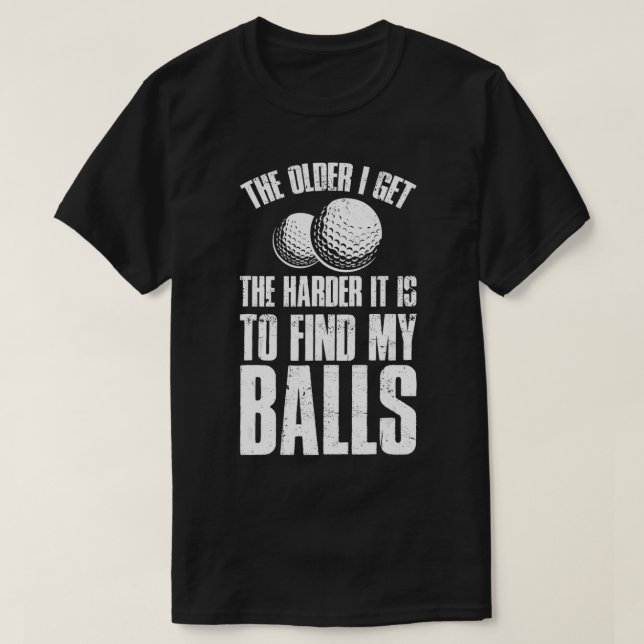 The Older I Get The Harder It Is To Find My Balls  T-Shirt (Design Front)