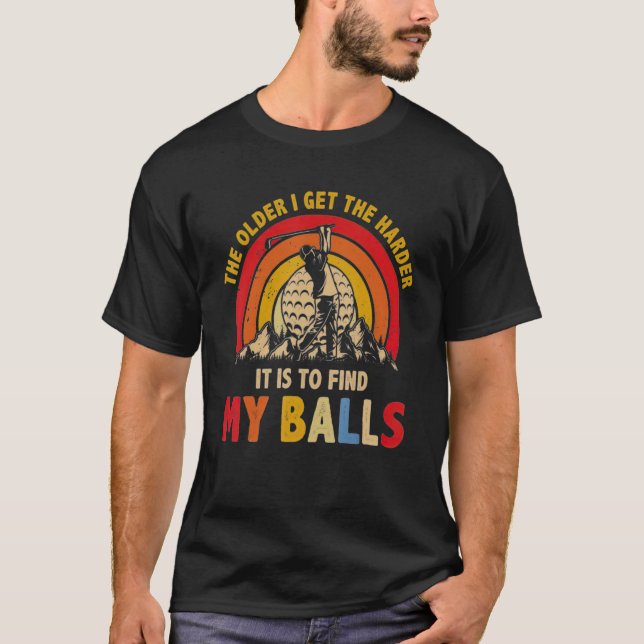 The Older I Get The Harder It Is To Find My Balls  T-Shirt (Front)