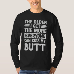 The Older I Get The More Everyone Can Kiss My But T-Shirt