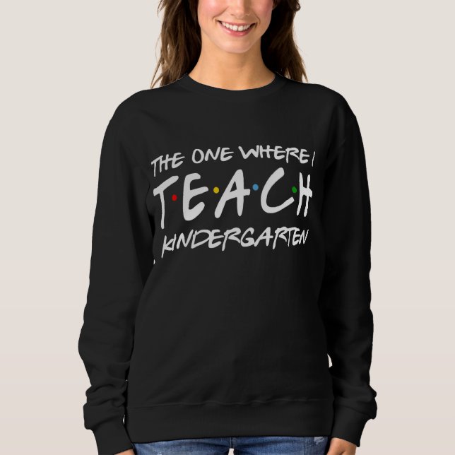 The One Where I Teach Kindergarten Teacher Appreci Sweatshirt (Front)