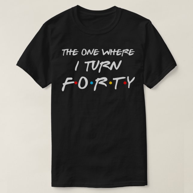 The One Where I Turn Forty Funny 40th Birthday Par T-Shirt (Design Front)