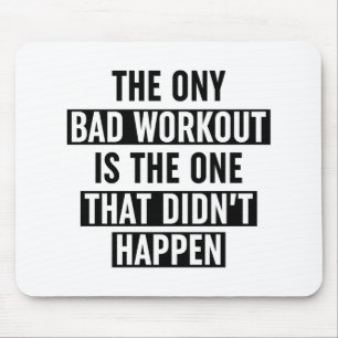 The Only Bad Workout Is The One That Didn't Happen Mouse Pad