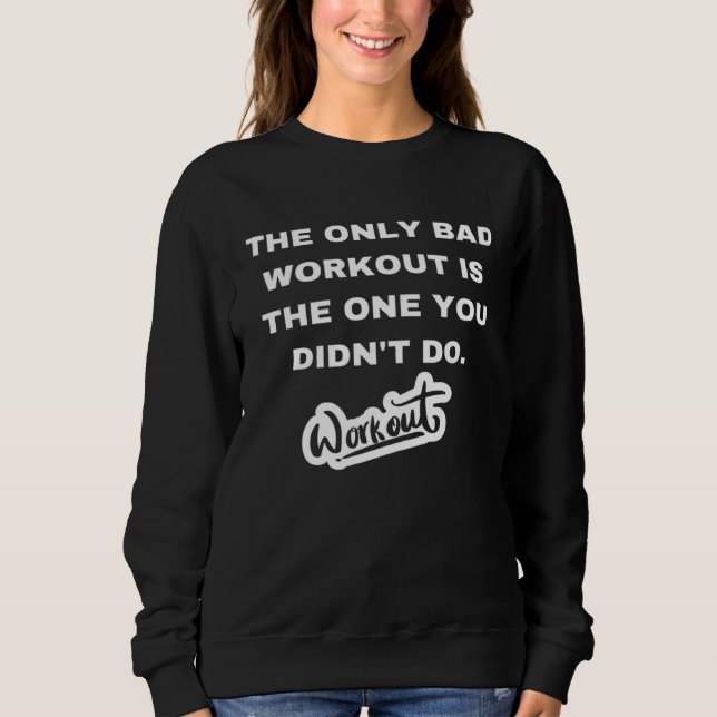 The only bad workout is the one you didn't do sweatshirt (Front)