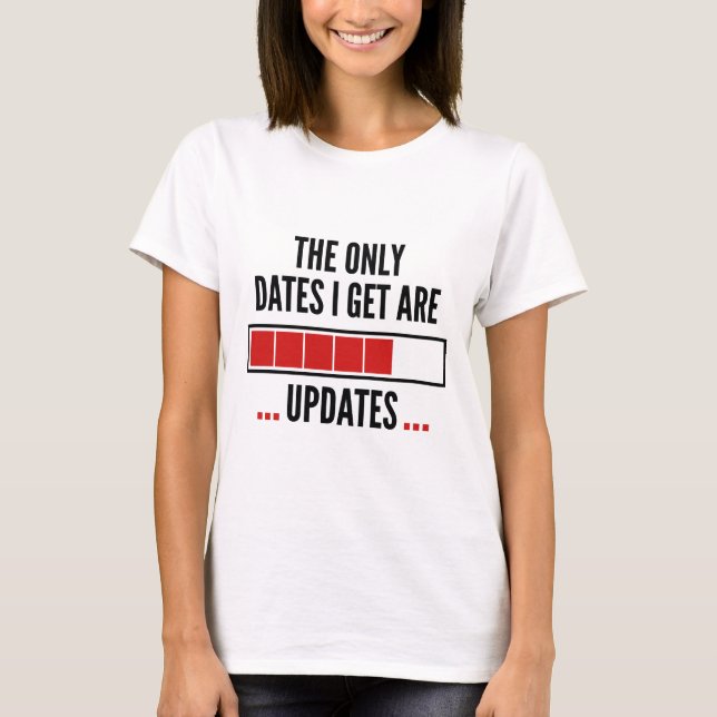 The Only Dates I Get Are Updates T-Shirt (Front)