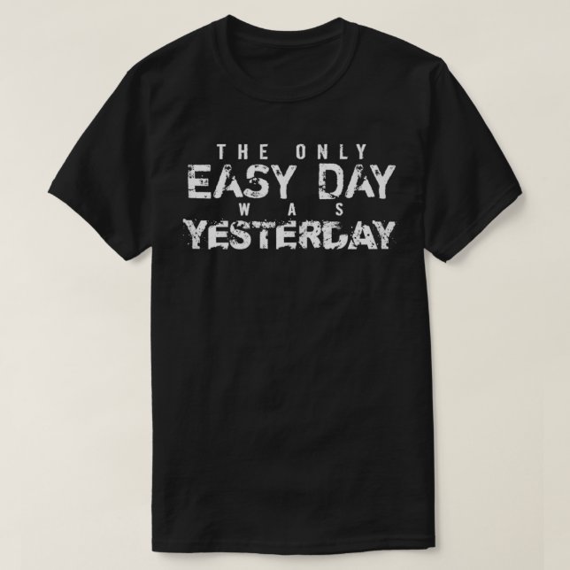 The Only Easy Day Was Yesterday white text  T-Shirt (Design Front)