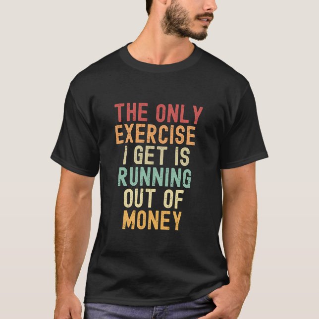 The only exercise I get is running out of money T-Shirt (Front)