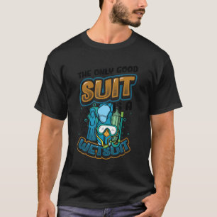 The Only Good Suit Is A Wetsuit Scuba Diving 1 T-Shirt