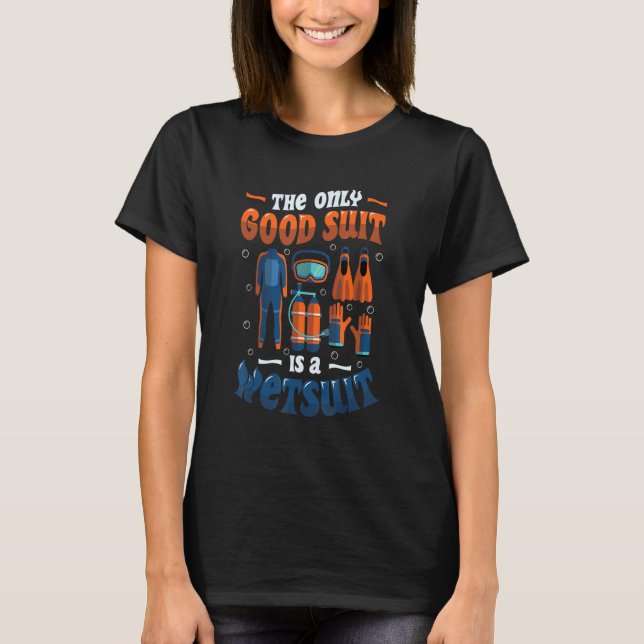 The Only Good Suit Is A Wetsuit Scuba Diving T-Shirt (Front)