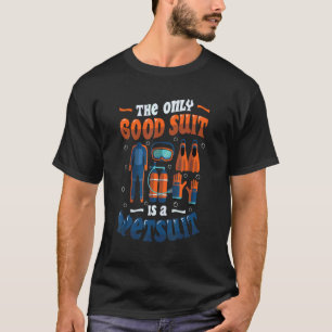 The Only Good Suit Is A Wetsuit Scuba Diving T-Shirt