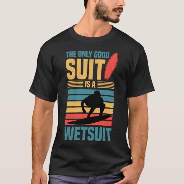 The only good suit is a wetsuit Surfing T-Shirt (Front)