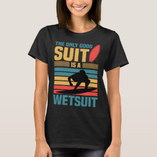 The only good suit is a wetsuit Surfing T-Shirt