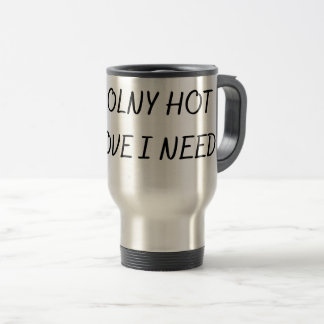 THE ONLY HOT LOVE I NEED  TRAVEL MUG