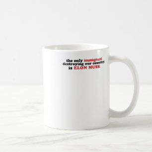 The Only Immigrant Destroying Our Country Is Elon Coffee Mug