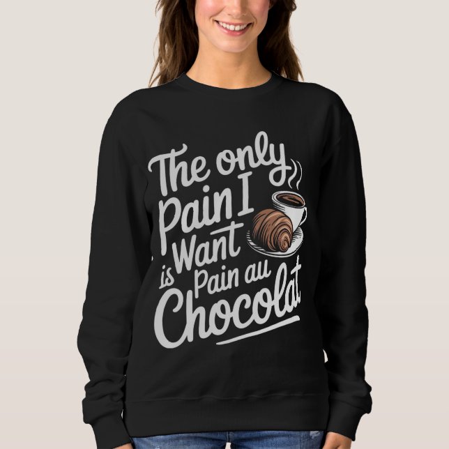 The Only Pain I Want Is Pain Au Chocolat Sweatshirt (Front)