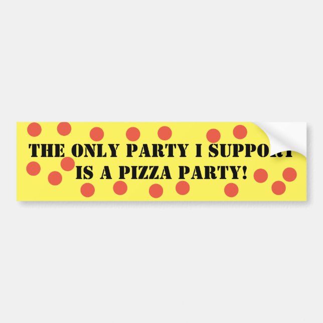 The Only Party I Support is a Pizza Party! Bumper Sticker (Front)
