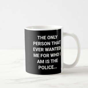 The Only Person That Wanted for Who is Police Coffee Mug