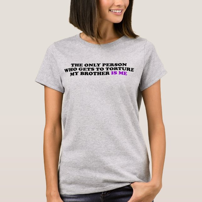 The Only Person Who Torture My Brother is Me T-Shirt (Front)