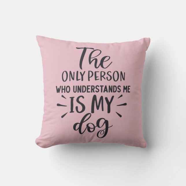 The only Person who understands me is my Dog  Cushion (Front)