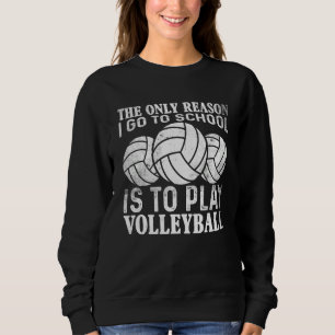 The only Reason I Go To School Is To Play Volleyba Sweatshirt