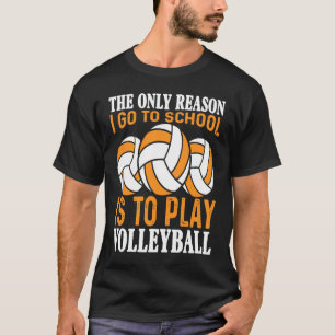 The only Reason I Go To School Is To Play Volleyba T-Shirt