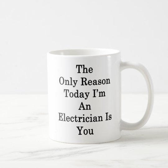 The Only Reason Today I'm An Electrician Is You Coffee Mug