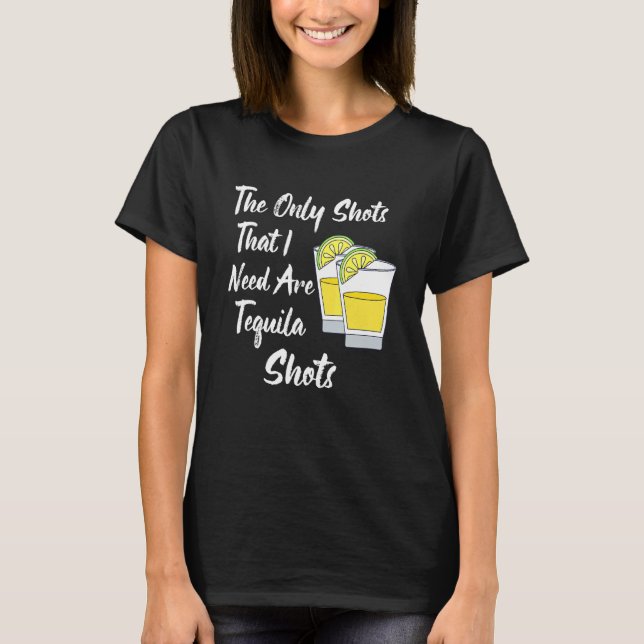 The Only Shots That Are Need A Tequila Shots T-Shirt (Front)