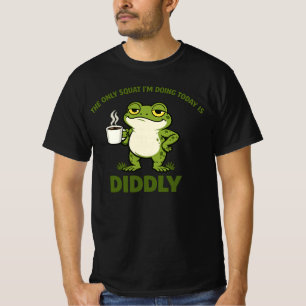 The Only Squat I’m Doing Today Is Diddly T-Shirt