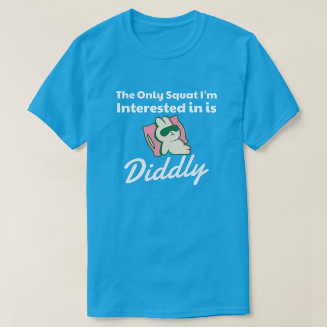 The Only Squat I'm Interested in....Diddly T-Shirt (Design Front)