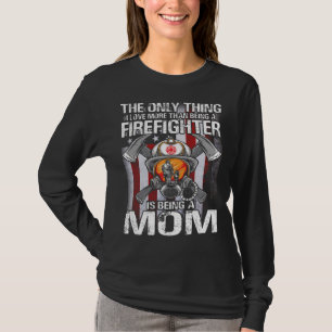 The Only Thing I Love More Than Being A Firefighte T-Shirt