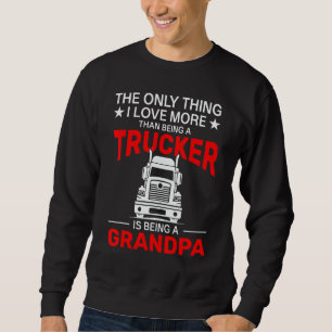 The Only Thing I Love More Than Being A Trucker Is Sweatshirt