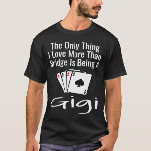 The Only Thing I Love More Than Bridge Is Being A T-Shirt