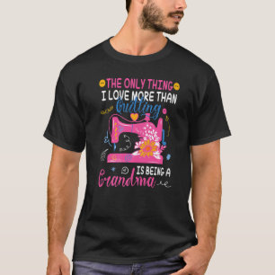 The Only Thing I Love More Than Quilting Is Being T-Shirt