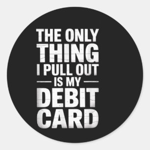 The Only Thing I Pull Out Is My Debit Card Fun Top Classic Round Sticker