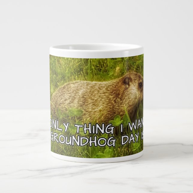 The only thing I want this Groundhog Day mug (Front)