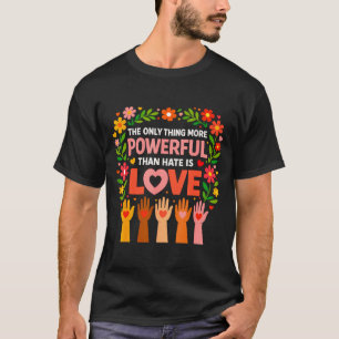 The only thing more powerful than hate is love T-Shirt