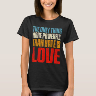 The only thing more powerful than hate is loveThe T-Shirt