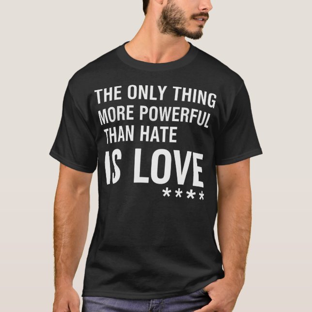 The Only Thing More Powerful Than Hate Is T-Shirt (Front)