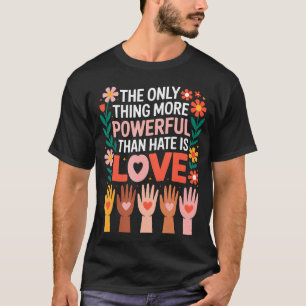 The Only Thing More Powerful Than Hate Is T-Shirt