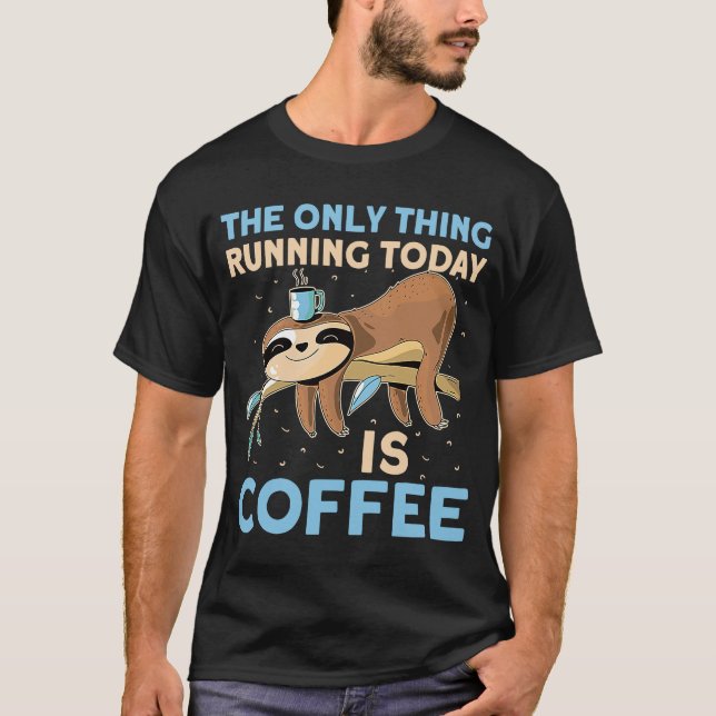 The Only Thing Running Today Is Coffee Lazy Sleepy T-Shirt (Front)