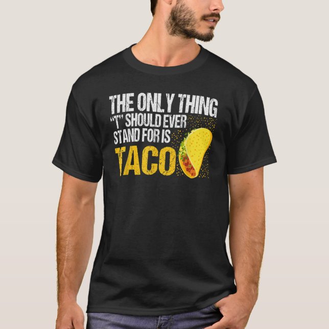The Only Thing Should Ever Stand For Is Taco T-Shirt (Front)