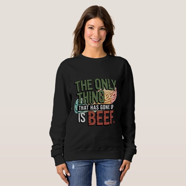 The Only Thing That Has Gone Up Is BEEF Sweatshirt (Front Full)
